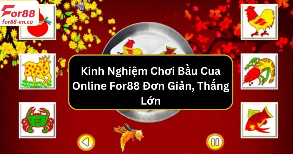 Kinh Nghiệm Chơi Bầu Cua Online For88 Đơn Giản, Thắng Lớn 1 bau cua online