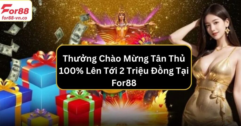Thưởng Chào Mừng Tân Thủ 100% Lên Tới 2 Triệu Đồng Tại For88 5 Thưởng chào mừng tân thủ 100%