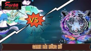 Bài Rồng Hổ - Bí Kíp Đánh Bại Mọi Đối Thủ Tại For88