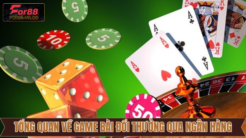 Game Bài Đổi Thưởng Qua Ngân Hàng - Trò Chơi Cuốn Hút Trên For88 2 Đôi nét về trò chơi bài đổi thưởng qua ngân hàng