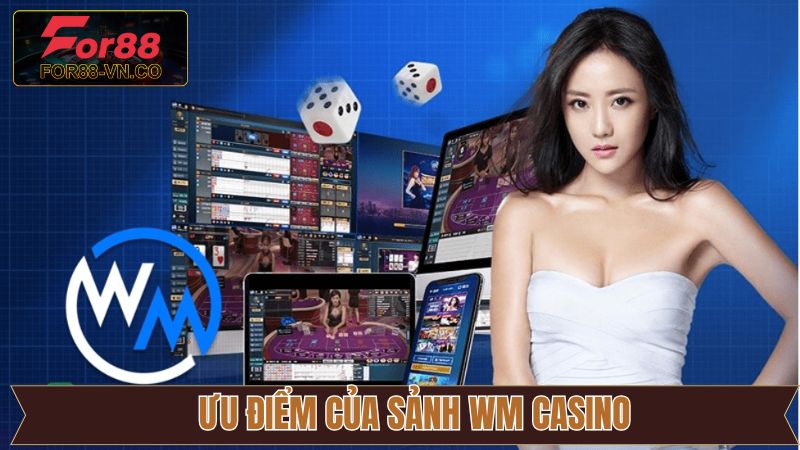 Các ưu điểm khiến hội viên say mê WM Casino