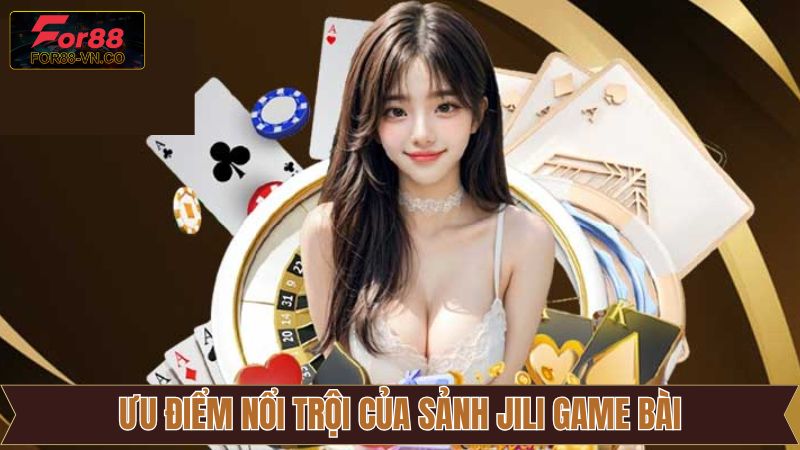 Những ưu điểm hấp dẫn về sảnh Jili game bài tại For88