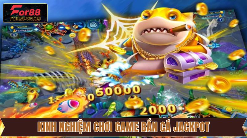 Bắn Cá Jackpot For88 – Khám Phá Đại Dương, Rinh Thưởng Cực Đã 4 Kinh nghiệm săn Jackpot hiệu quả nên áp dụng